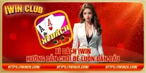 Xì dách iWin – Hướng dẫn chơi để luôn dẫn đầu