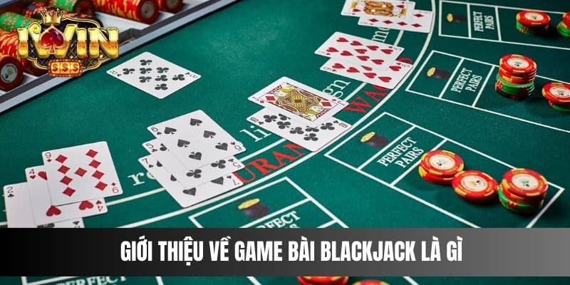 Giới thiệu về game bài blackjack là gì