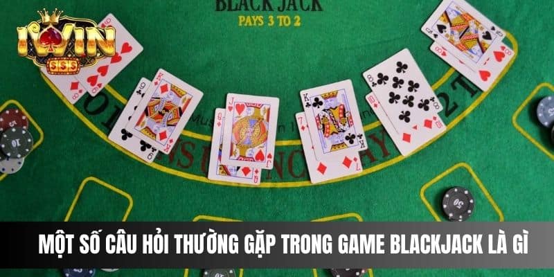 Một số câu hỏi thường gặp trong game blackjack là gì